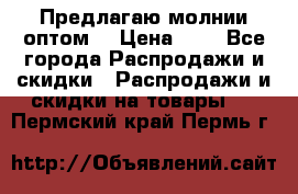 Предлагаю молнии оптом  › Цена ­ 2 - Все города Распродажи и скидки » Распродажи и скидки на товары   . Пермский край,Пермь г.